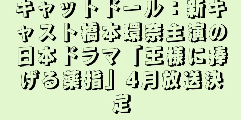 キャットドール：新キャスト橋本環奈主演の日本ドラマ「王様に捧げる薬指」4月放送決定