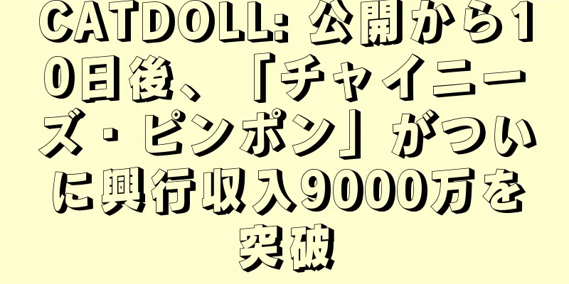 CATDOLL: 公開から10日後、「チャイニーズ・ピンポン」がついに興行収入9000万を突破