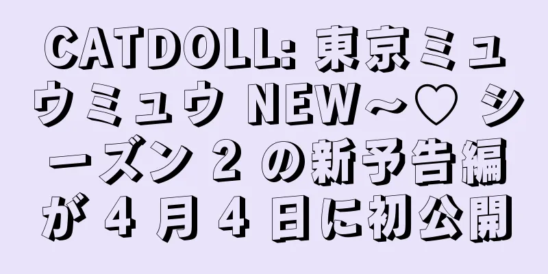CATDOLL: 東京ミュウミュウ NEW～♡ シーズン 2 の新予告編が 4 月 4 日に初公開
