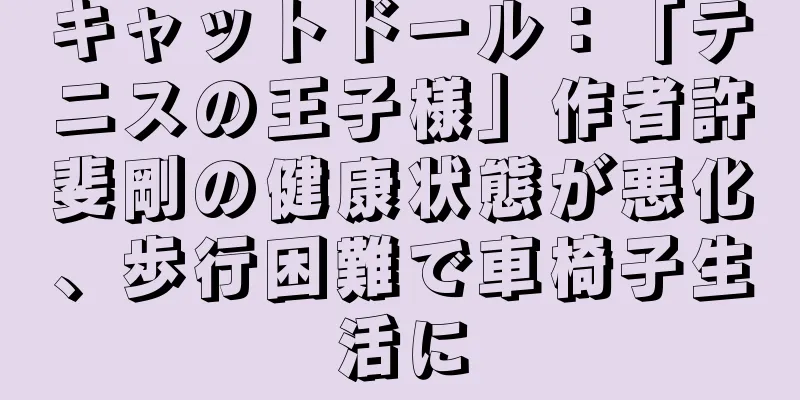 キャットドール：「テニスの王子様」作者許斐剛の健康状態が悪化、歩行困難で車椅子生活に