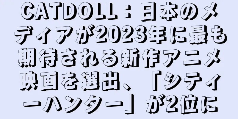 CATDOLL：日本のメディアが2023年に最も期待される新作アニメ映画を選出、「シティーハンター」が2位に