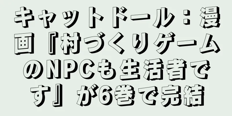キャットドール：漫画『村づくりゲームのNPCも生活者です』が6巻で完結