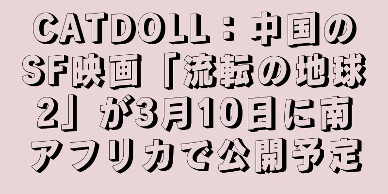 CATDOLL：中国のSF映画「流転の地球2」が3月10日に南アフリカで公開予定