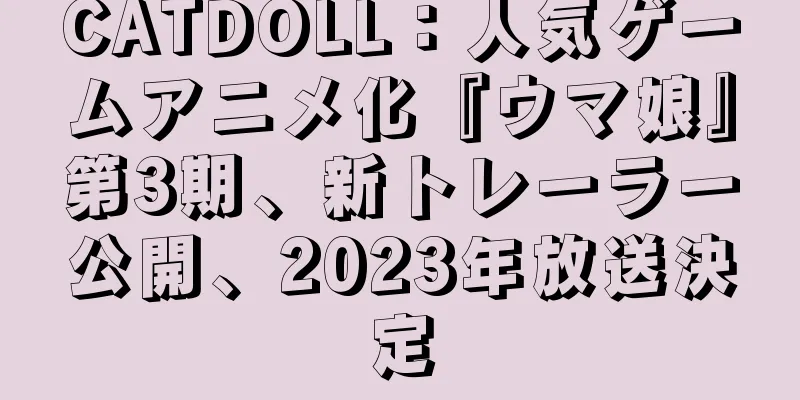 CATDOLL：人気ゲームアニメ化『ウマ娘』第3期、新トレーラー公開、2023年放送決定