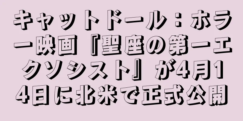 キャットドール：ホラー映画『聖座の第一エクソシスト』が4月14日に北米で正式公開