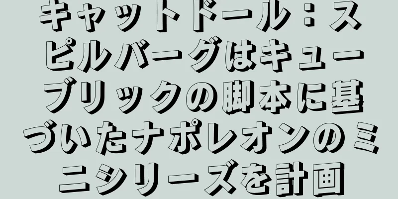 キャットドール：スピルバーグはキューブリックの脚本に基づいたナポレオンのミニシリーズを計画