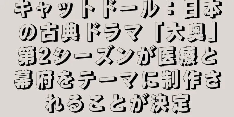 キャットドール：日本の古典ドラマ「大奥」第2シーズンが医療と幕府をテーマに制作されることが決定