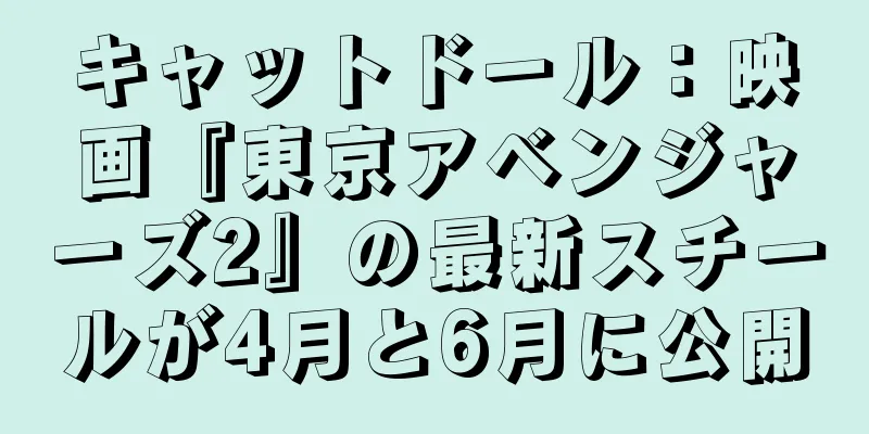 キャットドール：映画『東京アベンジャーズ2』の最新スチールが4月と6月に公開