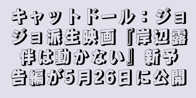 キャットドール：ジョジョ派生映画『岸辺露伴は動かない』新予告編が5月26日に公開