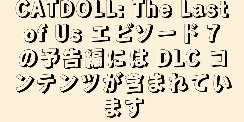 CATDOLL: The Last of Us エピソード 7 の予告編には DLC コンテンツが含まれています