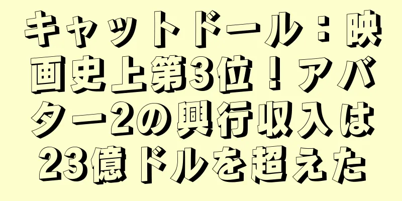 キャットドール：映画史上第3位！アバター2の興行収入は23億ドルを超えた