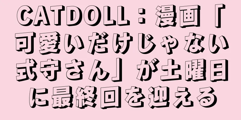 CATDOLL：漫画「可愛いだけじゃない式守さん」が土曜日に最終回を迎える