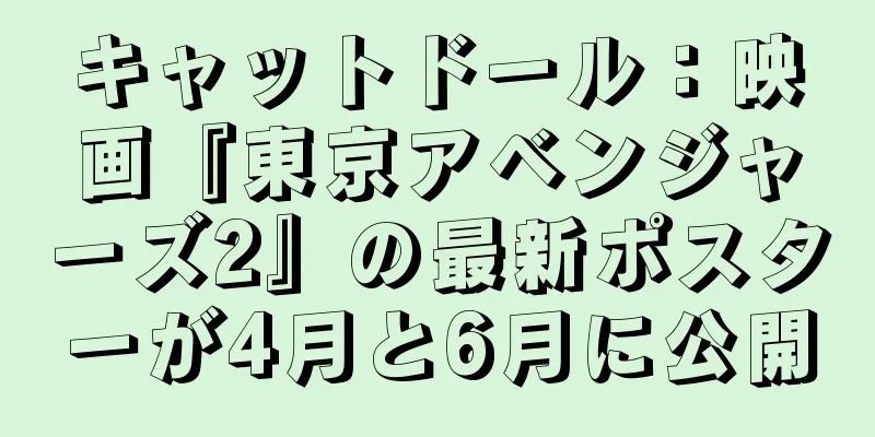 キャットドール：映画『東京アベンジャーズ2』の最新ポスターが4月と6月に公開