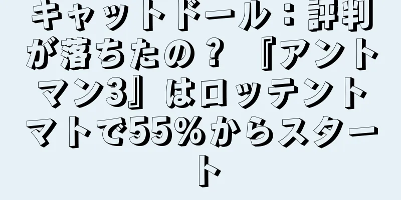 キャットドール：評判が落ちたの？ 『アントマン3』はロッテントマトで55%からスタート