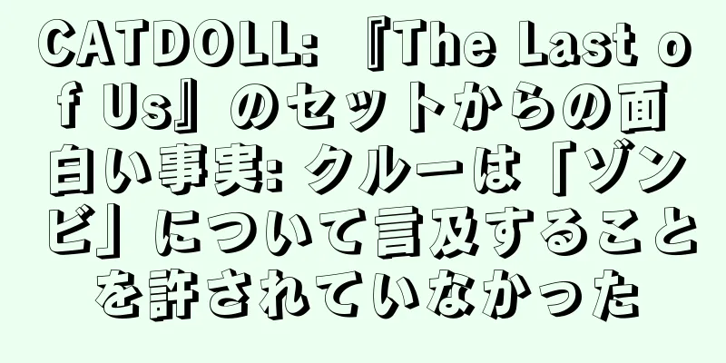 CATDOLL: 『The Last of Us』のセットからの面白い事実: クルーは「ゾンビ」について言及することを許されていなかった