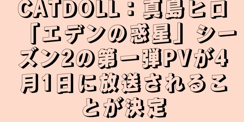 CATDOLL：真島ヒロ「エデンの惑星」シーズン2の第一弾PVが4月1日に放送されることが決定