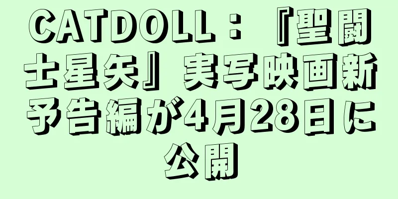 CATDOLL：『聖闘士星矢』実写映画新予告編が4月28日に公開