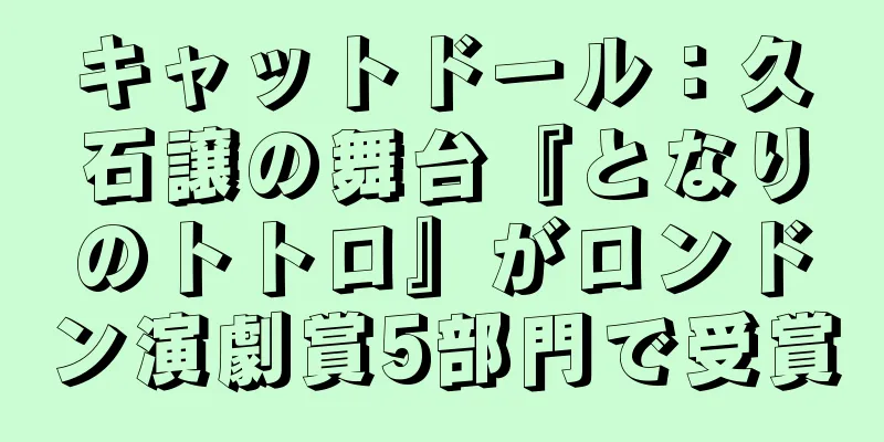 キャットドール：久石譲の舞台『となりのトトロ』がロンドン演劇賞5部門で受賞