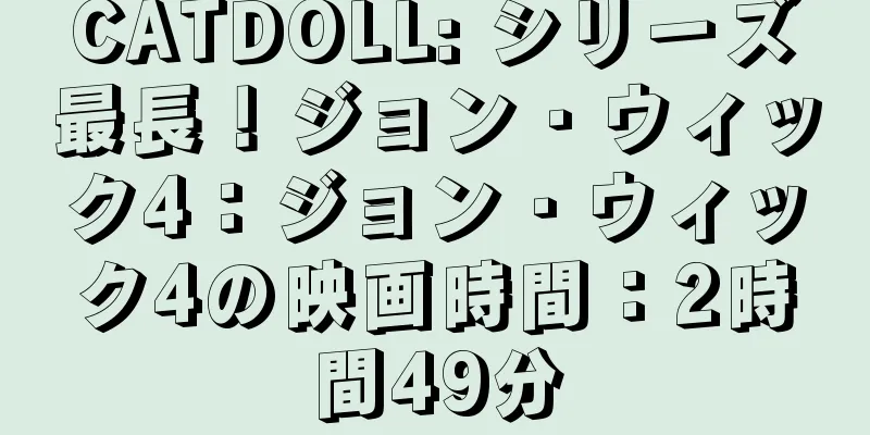 CATDOLL: シリーズ最長！ジョン・ウィック4：ジョン・ウィック4の映画時間：2時間49分