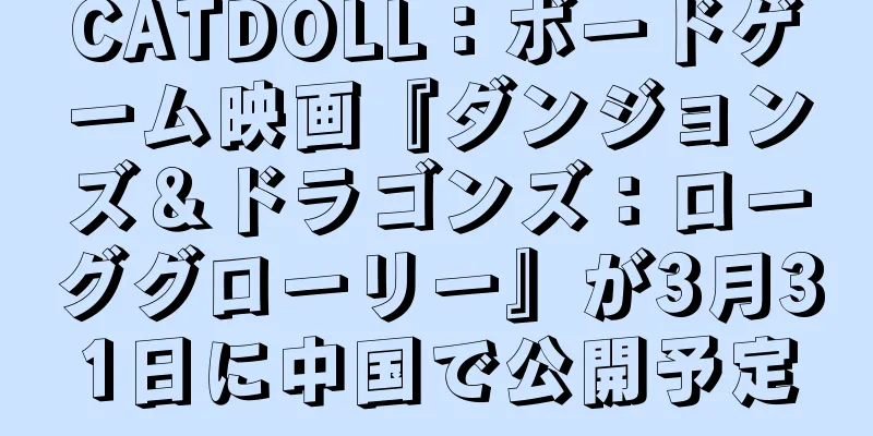 CATDOLL：ボードゲーム映画『ダンジョンズ＆ドラゴンズ：ローググローリー』が3月31日に中国で公開予定