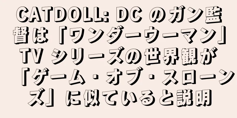 CATDOLL: DC のガン監督は「ワンダーウーマン」TV シリーズの世界観が「ゲーム・オブ・スローンズ」に似ていると説明