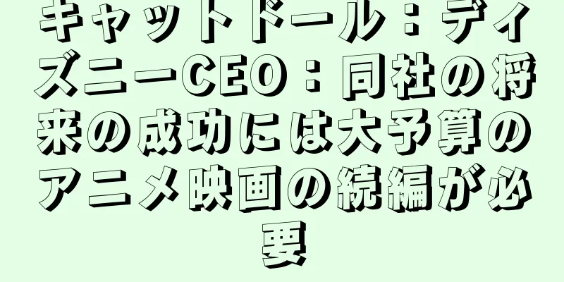 キャットドール：ディズニーCEO：同社の将来の成功には大予算のアニメ映画の続編が必要