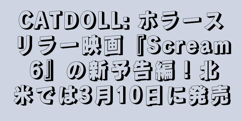 CATDOLL: ホラースリラー映画『Scream 6』の新予告編！北米では3月10日に発売