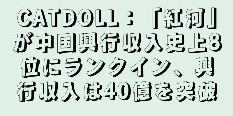CATDOLL：「紅河」が中国興行収入史上8位にランクイン、興行収入は40億を突破