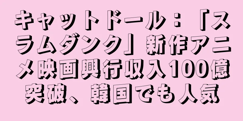 キャットドール：「スラムダンク」新作アニメ映画興行収入100億突破、韓国でも人気