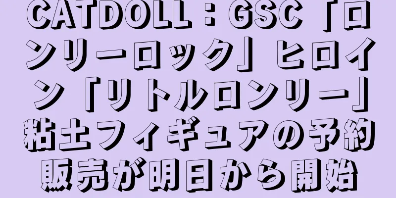 CATDOLL：GSC「ロンリーロック」ヒロイン「リトルロンリー」粘土フィギュアの予約販売が明日から開始
