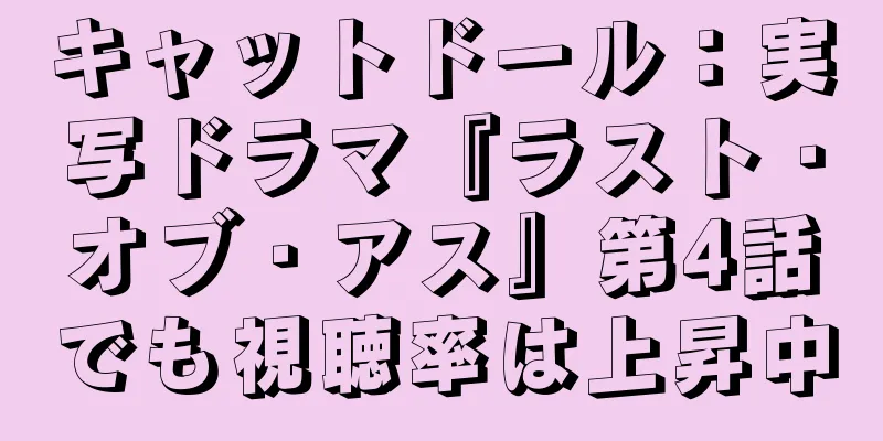 キャットドール：実写ドラマ『ラスト・オブ・アス』第4話でも視聴率は上昇中
