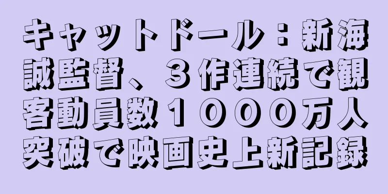 キャットドール：新海誠監督、３作連続で観客動員数１０００万人突破で映画史上新記録