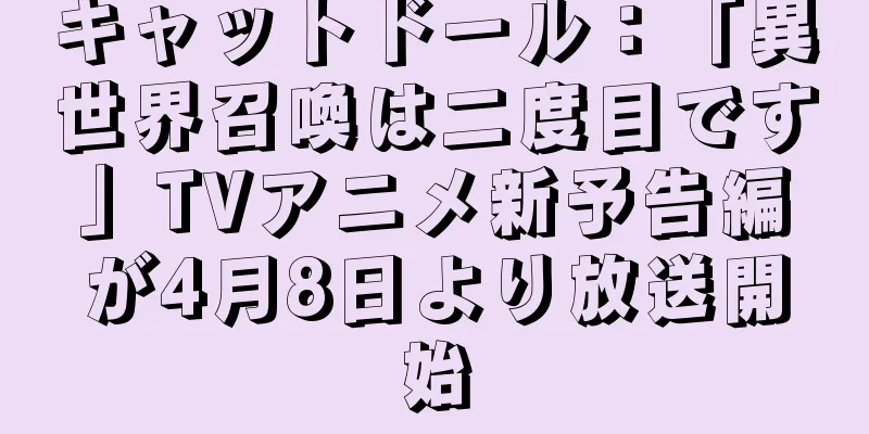 キャットドール：「異世界召喚は二度目です」TVアニメ新予告編が4月8日より放送開始