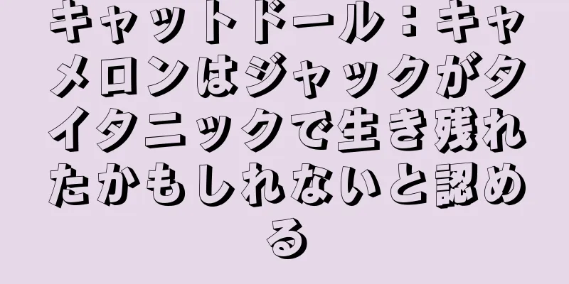 キャットドール：キャメロンはジャックがタイタニックで生き残れたかもしれないと認める