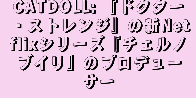 CATDOLL: 『ドクター・ストレンジ』の新Netflixシリーズ『チェルノブイリ』のプロデューサー