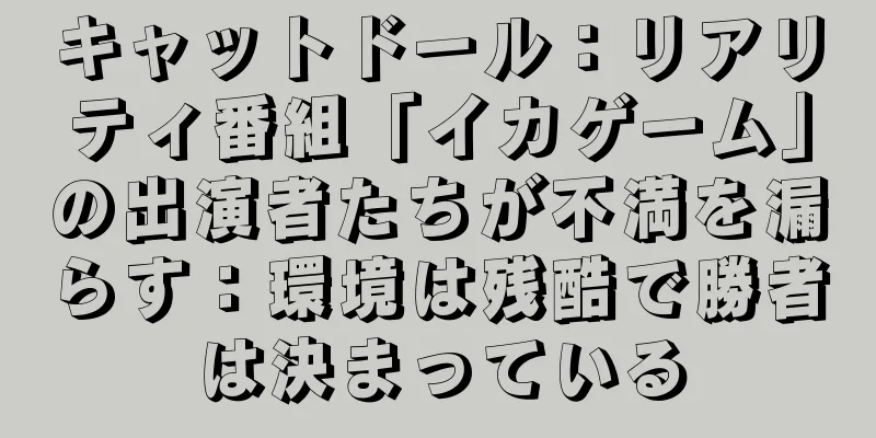 キャットドール：リアリティ番組「イカゲーム」の出演者たちが不満を漏らす：環境は残酷で勝者は決まっている