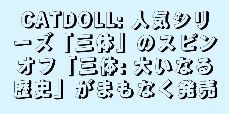 CATDOLL: 人気シリーズ「三体」のスピンオフ「三体: 大いなる歴史」がまもなく発売