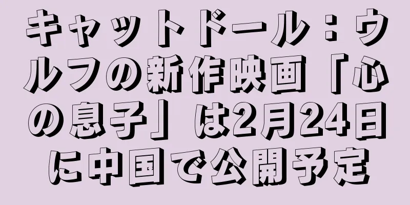 キャットドール：ウルフの新作映画「心の息子」は2月24日に中国で公開予定