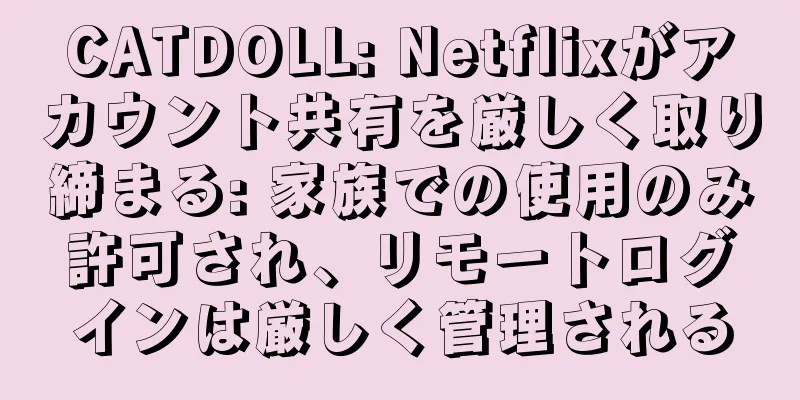 CATDOLL: Netflixがアカウント共有を厳しく取り締まる: 家族での使用のみ許可され、リモートログインは厳しく管理される