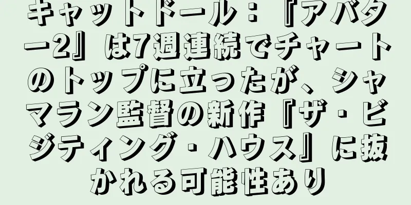 キャットドール：『アバター2』は7週連続でチャートのトップに立ったが、シャマラン監督の新作『ザ・ビジティング・ハウス』に抜かれる可能性あり