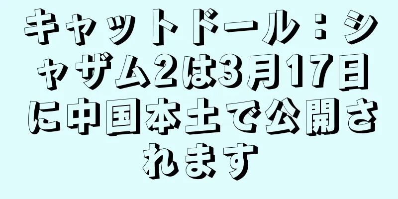 キャットドール：シャザム2は3月17日に中国本土で公開されます