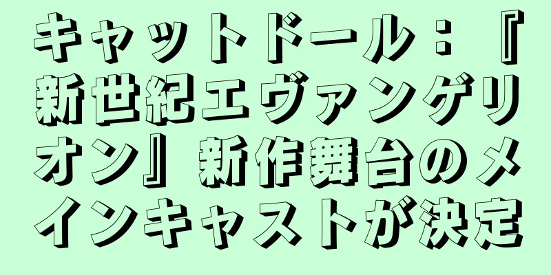 キャットドール：『新世紀エヴァンゲリオン』新作舞台のメインキャストが決定