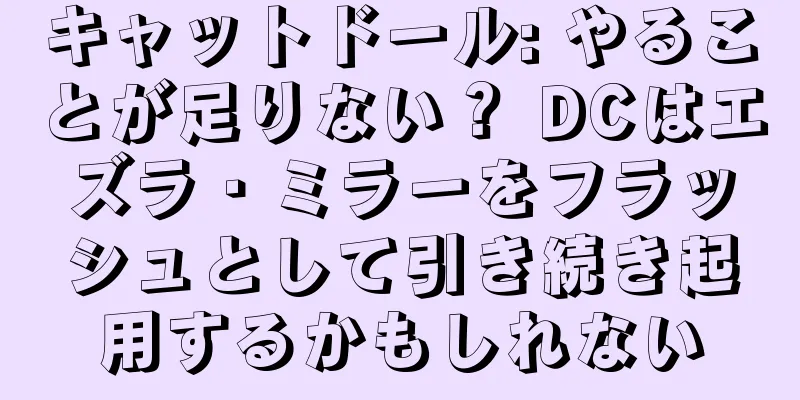 キャットドール: やることが足りない？ DCはエズラ・ミラーをフラッシュとして引き続き起用するかもしれない