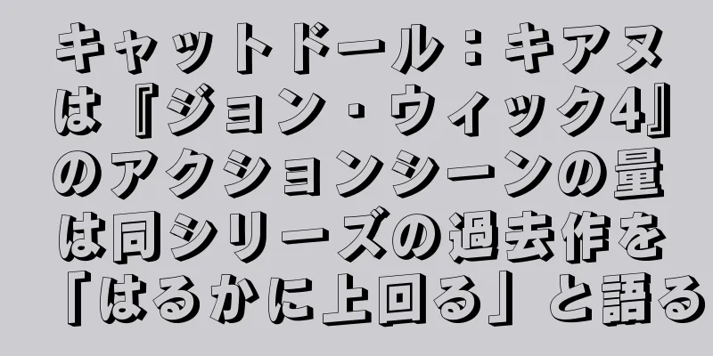 キャットドール：キアヌは『ジョン・ウィック4』のアクションシーンの量は同シリーズの過去作を「はるかに上回る」と語る