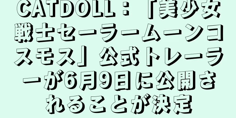 CATDOLL：「美少女戦士セーラームーンコスモス」公式トレーラーが6月9日に公開されることが決定