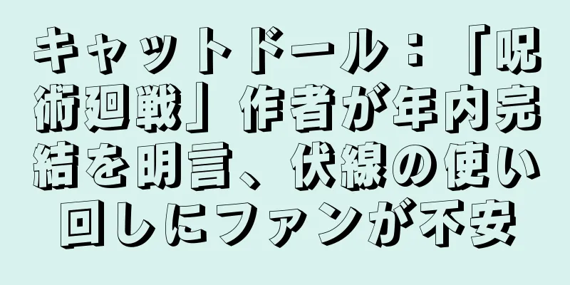 キャットドール：「呪術廻戦」作者が年内完結を明言、伏線の使い回しにファンが不安