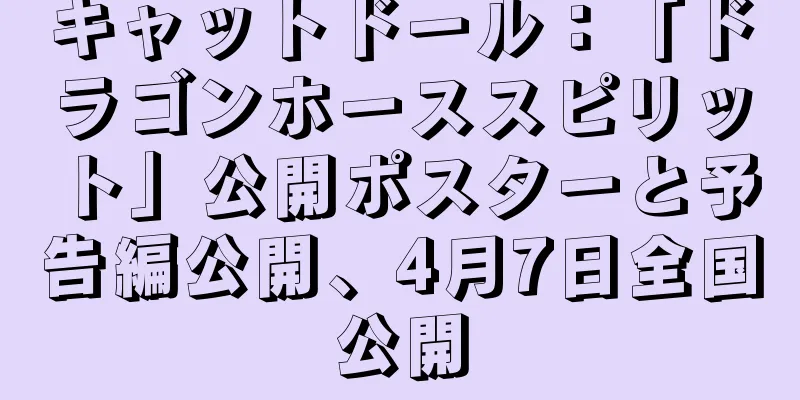 キャットドール：「ドラゴンホーススピリット」公開ポスターと予告編公開、4月7日全国公開