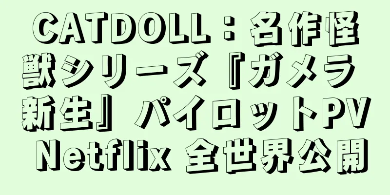 CATDOLL：名作怪獣シリーズ『ガメラ 新生』パイロットPV Netflix 全世界公開