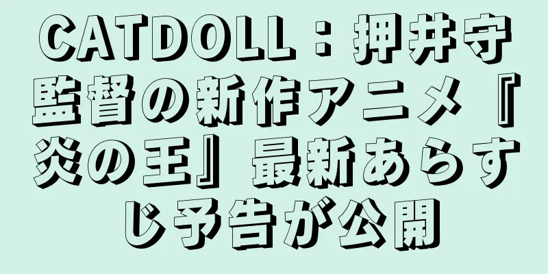 CATDOLL：押井守監督の新作アニメ『炎の王』最新あらすじ予告が公開