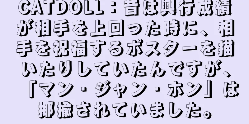 CATDOLL：昔は興行成績が相手を上回った時に、相手を祝福するポスターを描いたりしていたんですが、「マン・ジャン・ホン」は揶揄されていました。